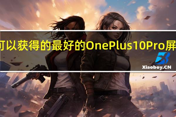 您可以获得的最好的OnePlus10Pro屏幕保护膜
