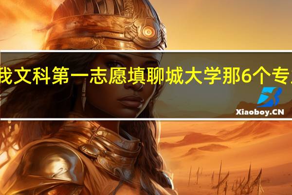 您好 我文科第一志愿填聊城大学 那6个专业都填什么