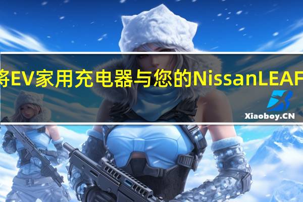 您现在可以将EV家用充电器与您的NissanLEAF金融产品混为一谈
