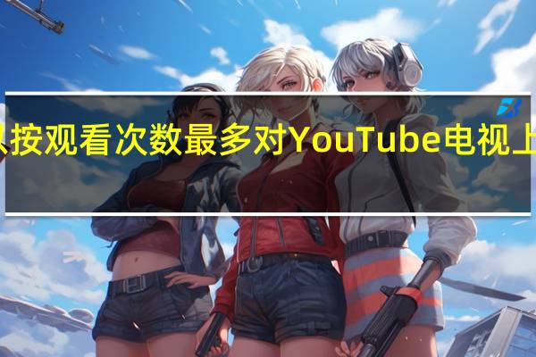 您现在可以按观看次数最多对YouTube电视上的频道进行排序