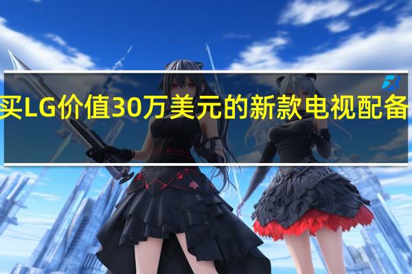 您现在可以申请购买LG价值30万美元的新款电视配备B&O最贵的扬声器