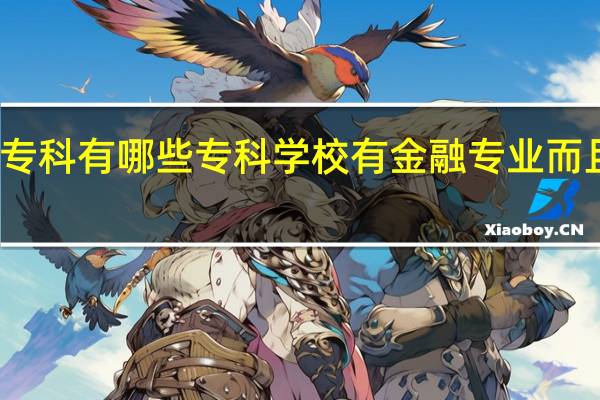 您知道专科有哪些专科学校有金融专业而且比较好的么