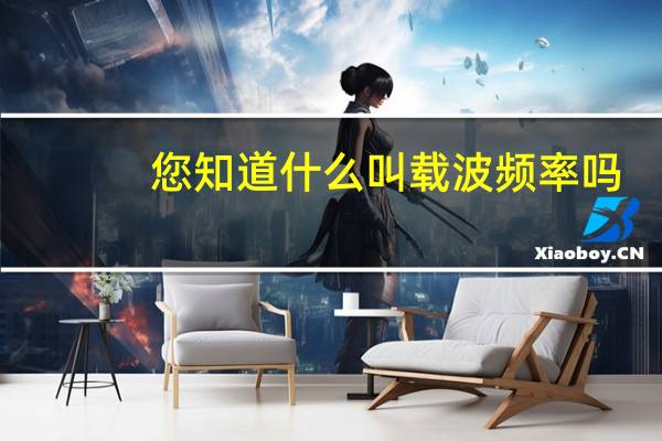 您知道什么叫载波频率吗