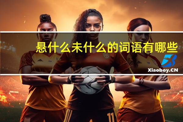 悬什么未什么的词语有哪些?