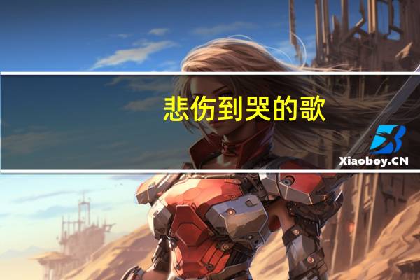 悲伤到哭的歌（悲伤的歌曲想哭的）