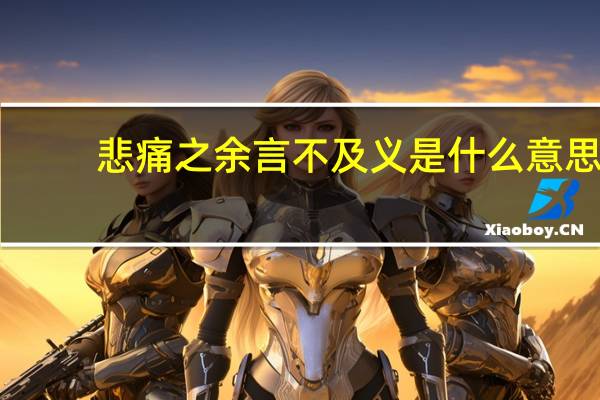 悲痛之余言不及义是什么意思