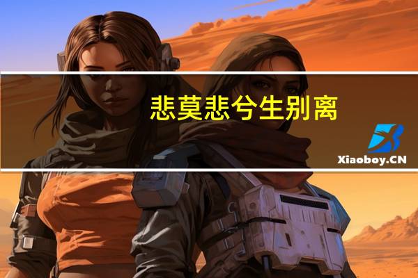 悲莫悲兮生别离,乐莫乐兮新相知的意思