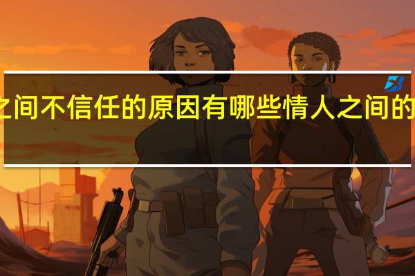 情人之间不信任的原因有哪些 情人之间的情人完整版