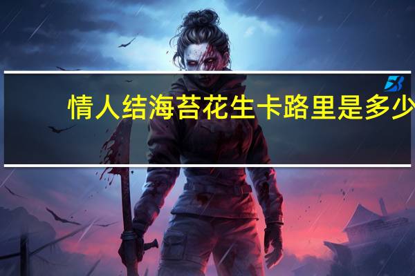 情人结 海苔花生卡路里是多少
