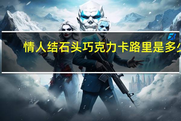 情人结 石头巧克力卡路里是多少