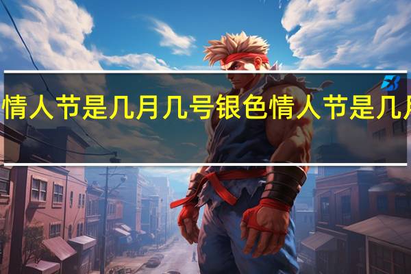 情人节是几月几号 银色情人节是几月几日_