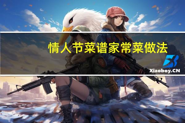 情人节菜谱家常菜做法（情人节菜谱）