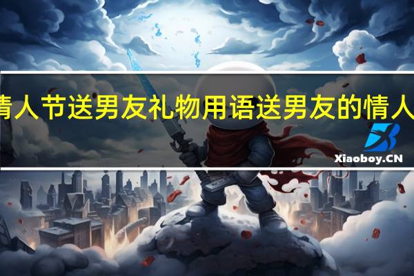 情人节送男友礼物用语 送男友的情人节礼物
