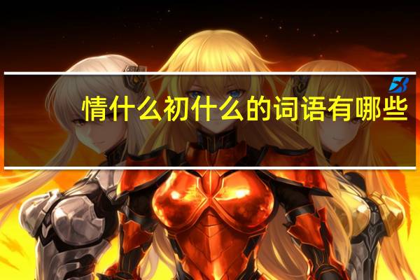 情什么初什么的词语有哪些?