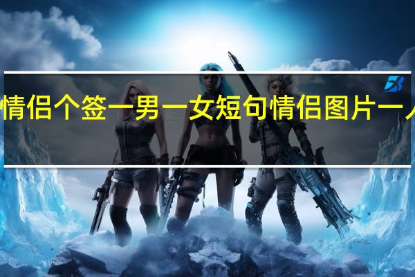 情侣个签一男一女短句 情侣图片一人一张