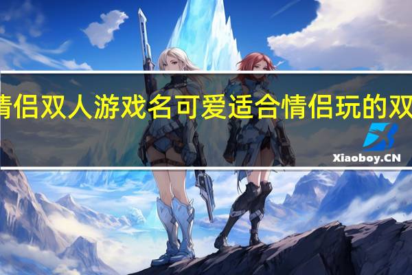 情侣双人游戏名可爱 适合情侣玩的双人游戏