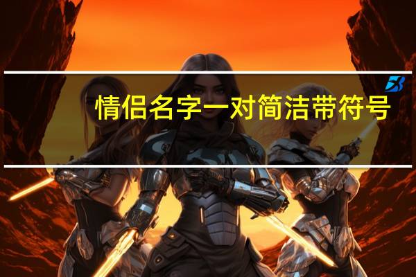 情侣名字一对简洁带符号（情侣名字一对带符号）