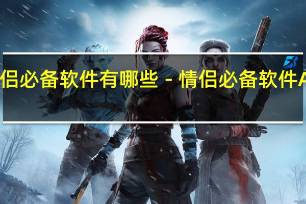 情侣必备软件有哪些－情侣必备软件APP推荐