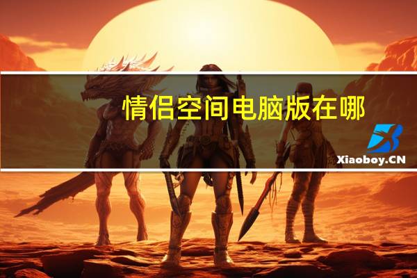 情侣空间电脑版在哪（情侣空间电脑版怎么看）