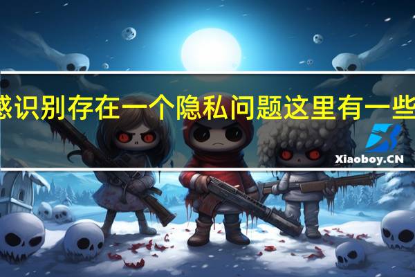 情感识别存在一个隐私问题 这里有一些解决方法