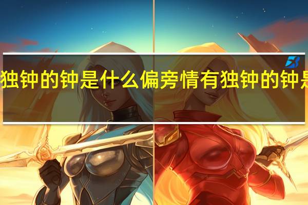 情有独钟的钟是什么偏旁 情有独钟的钟是什么意思