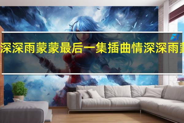 情深深雨蒙蒙最后一集插曲 情深深雨蒙蒙剧情