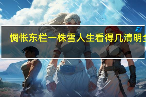 惆怅东栏一株雪人生看得几清明全诗（惆怅东栏一株雪人生看得几清明的意思）