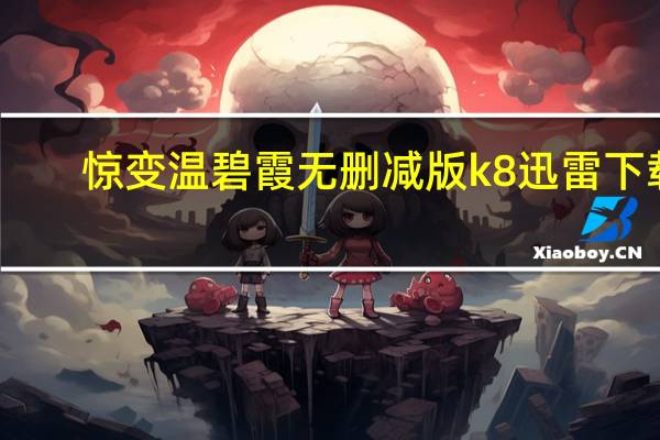 惊变温碧霞无删减版k8迅雷下载（惊变温碧霞无删减版）