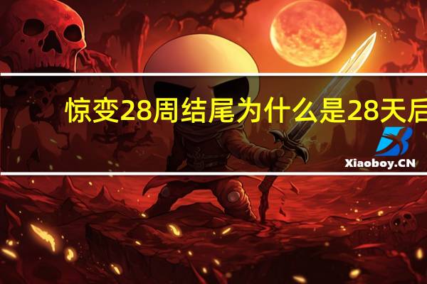 惊变28周结尾为什么是28天后（惊变28周的结局是什么意思）