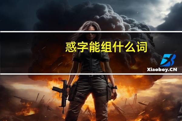 惑字能组什么词