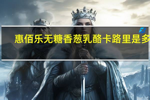 惠佰乐 无糖香葱乳酪卡路里是多少