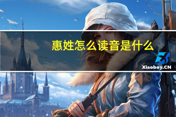 惠姓怎么读音是什么（惠姓怎么读）