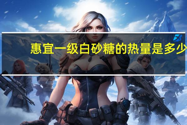 惠宜 一级白砂糖的热量是多少