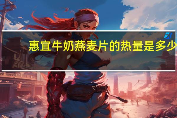 惠宜 牛奶燕麦片的热量是多少
