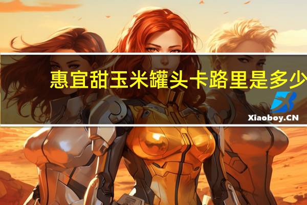 惠宜 甜玉米罐头卡路里是多少