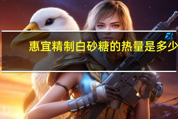 惠宜 精制白砂糖的热量是多少