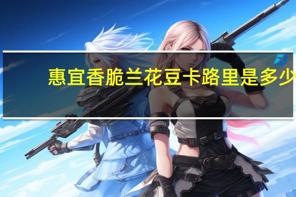 惠宜 香脆兰花豆卡路里是多少