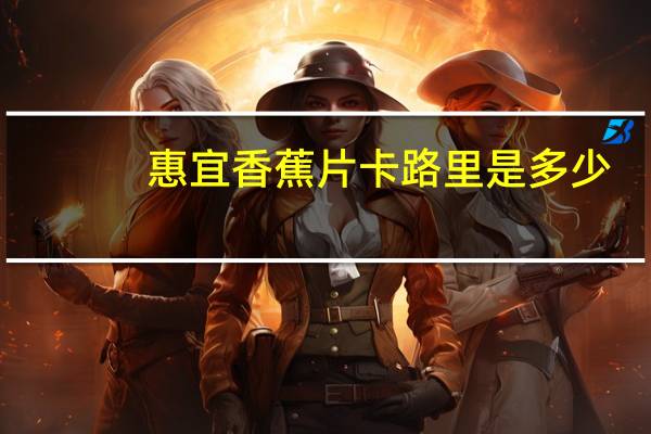 惠宜 香蕉片卡路里是多少