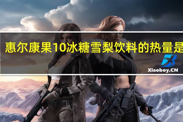 惠尔康 果10冰糖雪梨饮料的热量是多少