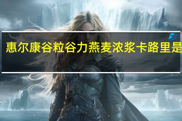 惠尔康 谷粒谷力燕麦浓浆卡路里是多少