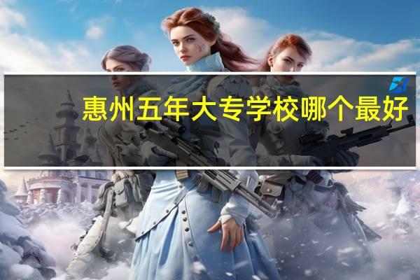 惠州五年大专学校哪个最好