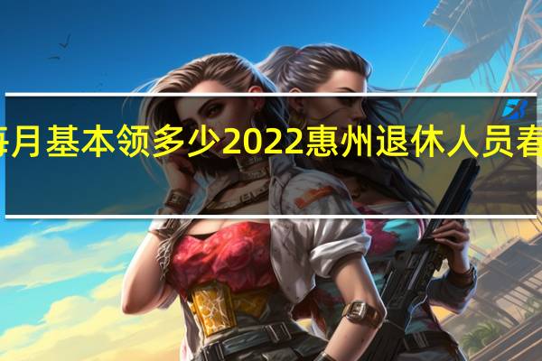 惠州养老金每月基本领多少　2022惠州退休人员春节补贴什么时候发