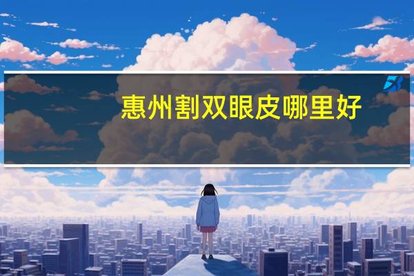 惠州割双眼皮哪里好？惠州割双眼皮最好的医院是哪家