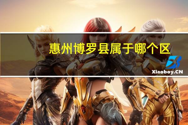 惠州博罗县属于哪个区