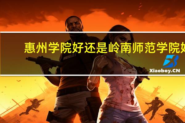惠州学院好还是岭南师范学院好