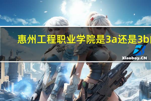 惠州工程职业学院是3a还是3b的