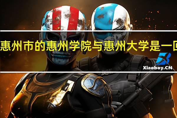 惠州市的惠州学院与惠州大学是一回事吗