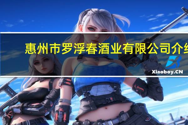 惠州市罗浮春酒业有限公司介绍