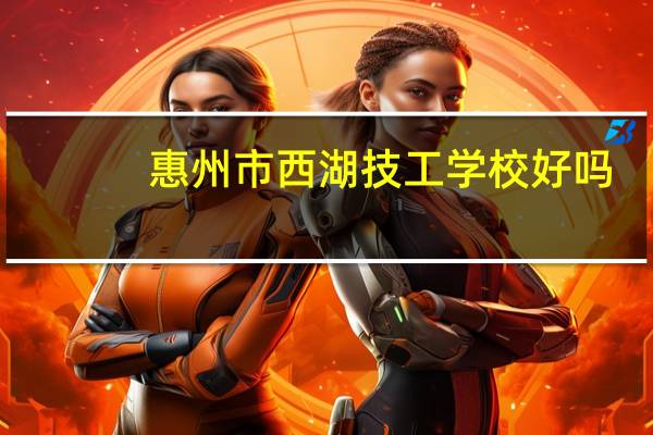 惠州市西湖技工学校好吗