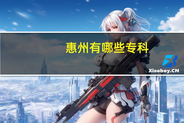 惠州有哪些专科